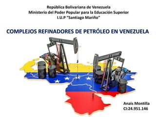 República Bolivariana de Venezuela
Ministerio del Poder Popular para la Educación Superior
I.U.P “Santiago Mariño”
Anais Montilla
CI:24.951.146
COMPLEJOS REFINADORES DE PETRÓLEO EN VENEZUELA
 