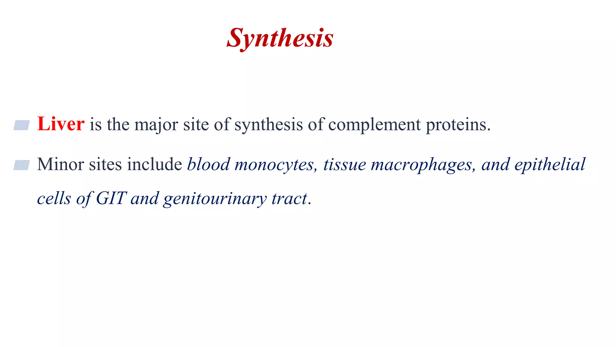 Synthesis
5
▰ Liver is the major site of synthesis of complement proteins.
▰ Minor sites include blood monocytes, tissue macrophages, and epithelial
cells of GIT and genitourinary tract.
 