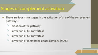 ▰ There are four main stages in the activation of any of the complement
pathways.
 Initiation of the pathway
 Formation of C3 convertase
 Formation of C5 convertase
 Formation of membrane attack complex (MAC)
11
Stages of complement activation
 