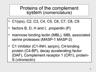Proteins of the complement system  (nomenclature) C1(qrs), C2, C3, C4, C5, C6, C7, C8, C9 factors B, D, H and I,  properdin (P) mannose binding lectin (MBL), MBL associated serine proteases (MASP-1 MASP-2) C1 inhibitor (C1-INH, serpin), C4-binding protein (C4-BP), decay accelerating factor (DAF), Complement receptor 1 (CR1), protein-S (vitronectin) 