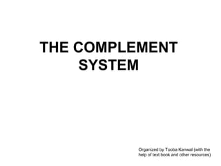 THE COMPLEMENT
SYSTEM
Organized by Tooba Kanwal (with the
help of text book and other resources)
 