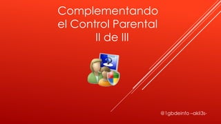 Complementando
el Control Parental
       II de III
 