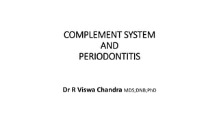 COMPLEMENT SYSTEM
AND
PERIODONTITIS
Dr R Viswa Chandra MDS;DNB;PhD
 