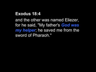 Exodus 18:4   and the other was named Eliezer, for he said, "My father's  God was my helper ; he saved me from the sword of Pharaoh." 