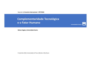 Complementaridade Tecnológica
e o Fator Humano
Nelson Zagalo, Universidade Aveiro
9 novembro 2018, Universidade de Trás-os-Montes e Alto-Douro
Keynote do Encontro Internacional - VPCT2018
 