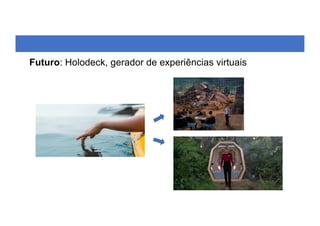 Futuro: Holodeck, gerador de experiências virtuais
 