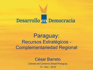 Paraguay:
Recursos Estratégicos -
Complementariedad Regional
César Barreto
Cámara de Comercio Brasil-Paraguay
14 - Nov - 2019
 