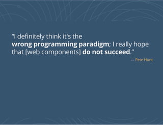 “I definitely think it's the
wrong programming paradigm; I really hope
that [web components] do not succeed.”
— Pete Hunt
 