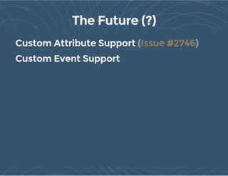 The Future (?)
Custom Attribute Support
Custom Event Support
( )Issue #2746
 