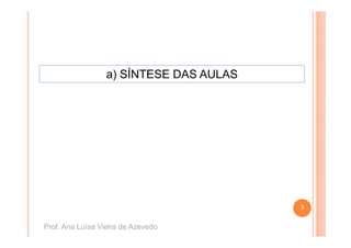 a) SÍNTESE DAS AULAS




                                         3


Prof. Ana Luísa Vieira de Azevedo
 