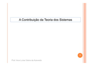 A Contribuição da Teoria dos Sistemas




                                                9


Prof. Ana Luísa Vieira de Azevedo
 