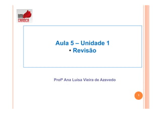 Aula 5 – Unidade 1
    • Revisão



Profª Ana Luísa Vieira de Azevedo


                                    1
 