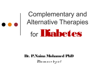Complementary and
Alternative Therapies
for Diabetes
Dr. P.Naina Mohamed PhD
Pharm aco lo g ist
 