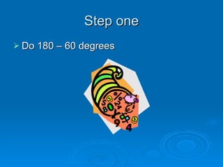 Step one Do 180 – 60 degrees 