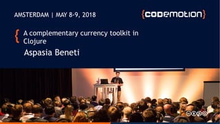 A complementary currency toolkit in
Clojure
Aspasia Beneti
AMSTERDAM | MAY 8-9, 2018
 