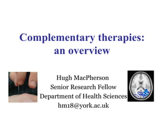 Complementary therapies: an overview Hugh MacPherson  Senior Research Fellow Department of Health Sciences [email_address] 