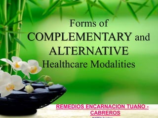 Forms of
COMPLEMENTARY and
ALTERNATIVE
Healthcare Modalities
REMEDIOS ENCARNACION TUAÑO -
CABREROS
 