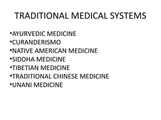 TRADITIONAL MEDICAL SYSTEMS
•AYURVEDIC MEDICINE
•CURANDERISMO
•NATIVE AMERICAN MEDICINE
•SIDDHA MEDICINE
•TIBETIAN MEDICINE
•TRADITIONAL CHINESE MEDICINE
•UNANI MEDICINE
 