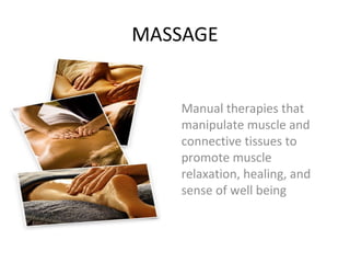 MASSAGE
Manual therapies that
manipulate muscle and
connective tissues to
promote muscle
relaxation, healing, and
sense of well being
 