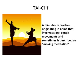 TAI-CHI
A mind-body practice
originating in China that
involves slow, gentle
movements and
sometimes is described as
“moving meditation”
 