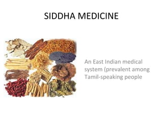 SIDDHA MEDICINE
An East Indian medical
system (prevalent among
Tamil-speaking people
 