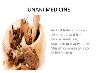 UNANI MEDICINE
An East Indian medical
system, derived from
Persian medicine,
practiced primarily in the
Muslim community; also
called ‘hikmat’.
 