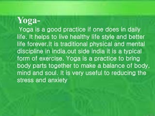What is Holism?
Course outcome #1
Unit outcome #1 15
C. Matthews RN, MSN
M. Elias RN, MSN SP11
Yoga-
Yoga is a good practice if one does in daily
life. It helps to live healthy life style and better
life forever.It is traditional physical and mental
discipline in india.out side india it is a typical
form of exercise. Yoga is a practice to bring
body parts together to make a balance of body,
mind and soul. It is very useful to reducing the
stress and anxiety
 