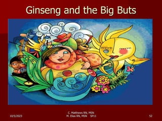 Ginseng and the Big Buts
10/5/2023
C. Matthews RN, MSN
M. Elias RN, MSN SP11 52
 