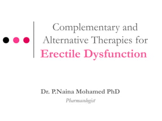 Complementary and
Alternative Therapies for
Erectile Dysfunction
Dr. P.Naina Mohamed PhD
Pharmacologist
 