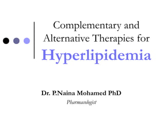 Complementary and
Alternative Therapies for
Hyperlipidemia
Dr. P.Naina Mohamed PhD
Pharmacologist
 