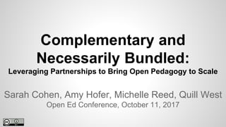 Complementary and
Necessarily Bundled:
Leveraging Partnerships to Bring Open Pedagogy to Scale
Sarah Cohen, Amy Hofer, Michelle Reed, Quill West
Open Ed Conference, October 11, 2017
 