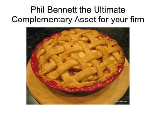Phil Bennett the Ultimate
Complementary Asset for your firm
 