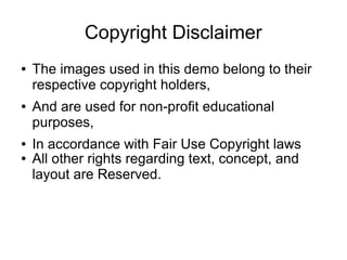 Copyright Disclaimer
●   The images used in this demo belong to their
    respective copyright holders,
●   And are used for non-profit educational
    purposes,
●   In accordance with Fair Use Copyright laws
●   All other rights regarding text, concept, and
    layout are Reserved.
 