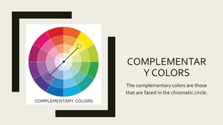 COMPLEMENTAR
Y COLORS
The complementary colors are those
that are faced in the chromatic circle.