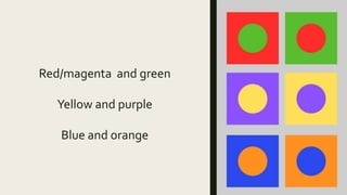 Red/magenta and green
Yellow and purple
Blue and orange