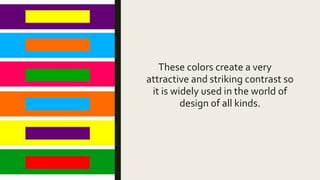 These colors create a very
attractive and striking contrast so
it is widely used in the world of
design of all kinds.