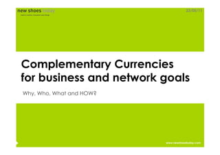 23/05/11




Complementary Currencies
for business and network goals
Why, Who, What and HOW?




                          www.newshoestoday.com
 