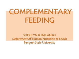 COMPLEMENTARY
   FEEDING
       SHERILYN B. BALAURO
Department of Human Nutrition & Foods
       Benguet State University
 