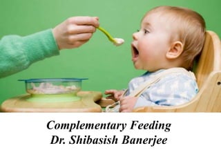 Complementary Feeding
Dr. Shibasish Banerjee
 