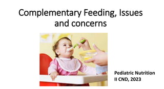 Complementary Feeding, Issues
and concerns
Pediatric Nutrition
II CND, 2023
 