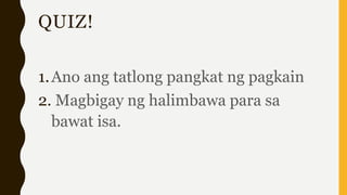 QUIZ!
1.Ano ang tatlong pangkat ng pagkain
2. Magbigay ng halimbawa para sa
bawat isa.
 