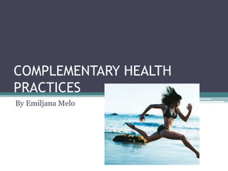 COMPLEMENTARY HEALTH
PRACTICES
By Emiljana Melo
 