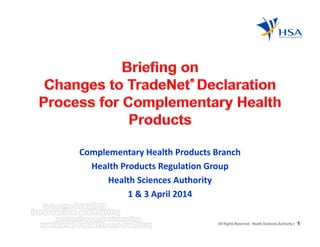 1All Rights Reserved Health Sciences Authority |
Complementary Health Products Branch
Health Products Regulation Group
Health Sciences Authority
1 & 3 April 2014
 