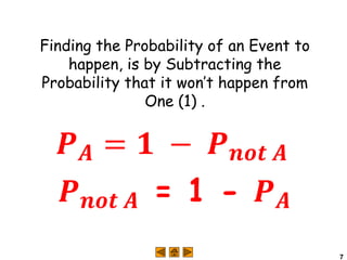 7
Finding the Probability of an Event to
happen, is by Subtracting the
Probability that it won’t happen from
One (1) .
 