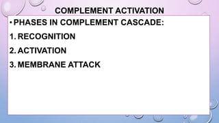 COMPLEMENT ACTIVATION
•PHASES IN COMPLEMENT CASCADE:
1. RECOGNITION
2. ACTIVATION
3. MEMBRANE ATTACK
 