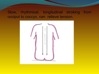 Slow, rhythmical, longitudinal stroking from
occiput to coccyx, can relieve tension.
 