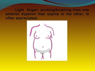 Light finger- stroking/brushing from one
anterior superior iliac supine to the other, is
often appreciated.
 