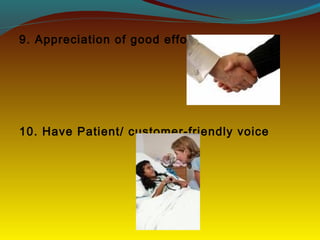 9. Appreciation of good effort
10. Have Patient/ customer-friendly voice
 