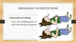 MIND-BODY INTERVENTIONS
a)Relaxation breathing
• Uses slow diaphragmatic to
elicit the relaxation response
 