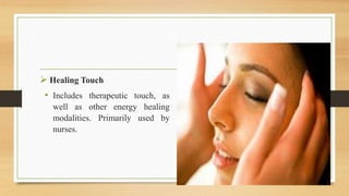  Healing Touch
• Includes therapeutic touch, as
well as other energy healing
modalities. Primarily used by
nurses.
 